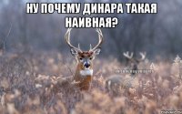 Ну Почему Динара такая наивная? 