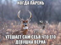 Когда парень утешает сам себя что его девушка верна