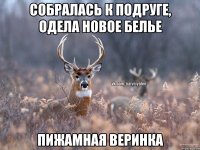 Собралась к подруге, одела новое белье Пижамная веринка