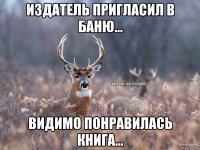 Издатель пригласил в баню... видимо понравилась книга...