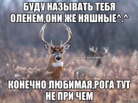 буду называть тебя оленем,они же няшные^.^ конечно любимая,рога тут не при чем