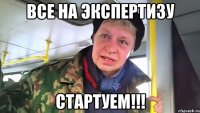 Все на экспертизу Стартуем!!!