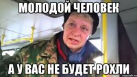 молодой человек а у вас не будет рохли