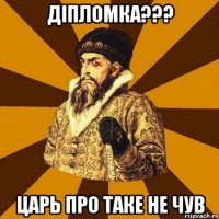 Діпломка??? Царь про таке не чув