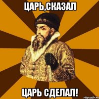 Царь,сказал Царь сделал!