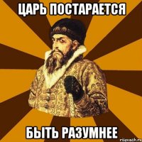 Царь постарается Быть разумнее