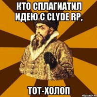 Кто сплагиатил идею с Clyde RP, Тот-Холоп