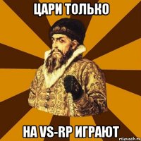 Цари только На Vs-Rp играют