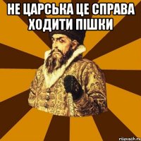 Не царська це справа ходити пішки 