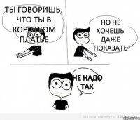 Ты говоришь, что ты в коротком платье Но не хочешь даже показать Не надо так