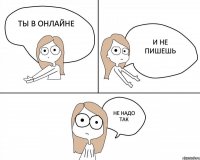 Ты в онлайне И не пишешь Не надо так