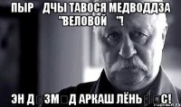 Пырӧдчы тавося медводдза "Веловойӧ"! Эн дӧзмӧд Аркаш Лёньӧӧс!