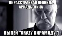 Не расстраивай Леонида Аркадьевича Выпей "Crazy пирамиду"!