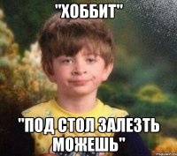 "хоббит" "под стол залезть можешь"