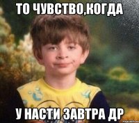 то чувство,когда у Насти завтра др