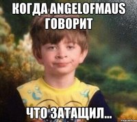 когда AngelOfMaus говорит что затащил...