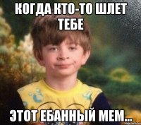 когда кто-то шлет тебе этот ебанный мем...