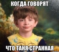 Когда говорят Что Таня странная