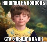 Накопил на консоль Gta 5 вышла на ПК