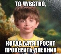 То чувство, Когда батя просит проверить дневник