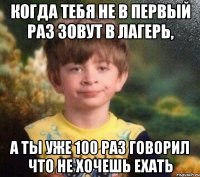 когда тебя не в первый раз зовут в лагерь, а ты уже 100 раз говорил что не хочешь ехать