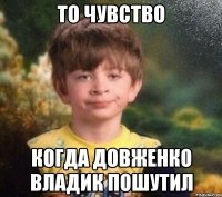 ТО чувство Когда довженко владик пошутил