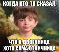 Когда кто-то сказал, что я двоечница, хотя сама отличница