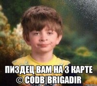  ПИЗДЕЦ ВАМ НА 3 КАРТЕ © codB|BRIGADIR