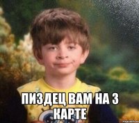  ПИЗДЕЦ ВАМ НА 3 КАРТЕ