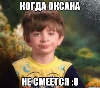 Когда оксана не смеётся :0