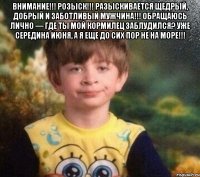 Внимание!!! Розыск!!! Разыскивается щедрый, добрый и заботливый мужчина!!! Обращаюсь лично — где ты мой кормилец заблудился? Уже середина июня, а я еще до сих пор не на море!!! 