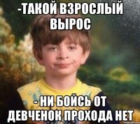 -Такой взрослый вырос - Ни бойсь от девченок прохода нет