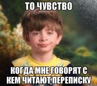 То чувство когда мне говорят с кем читают переписку