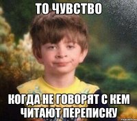 То чувство когда не говорят с кем читают переписку