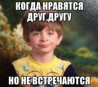 Когда нравятся друг,другу Но не встречаются