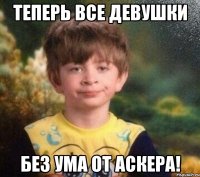 Теперь все девушки без ума от Аскера!