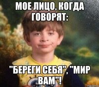 Мое лицо, когда говорят: "Береги себя", "мир вам"!