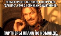 Нельзя просто так взять и не кричать "дай пас", стоя за спинами защитников. Партнеры Urana по команде.