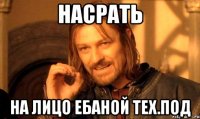 насрать на лицо ебаной тех.под