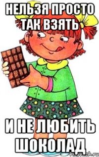 Нельзя просто так взять И не любить шоколад