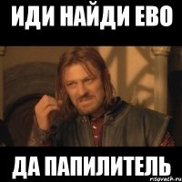 иди найди ево да папилитель