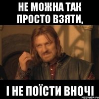 не можна так просто взяти, і не поїсти вночі