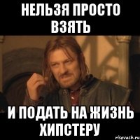 Нельзя просто взять И подать на жизнь хипстеру