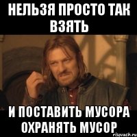 нельзя просто так взять и поставить мусора охранять мусор