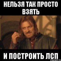 Нельзя так просто взять и построить ЛСП