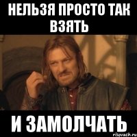 нельзя просто так взять И замолчать