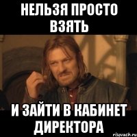 нельзя просто взять и зайти в кабинет директора