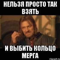 Нельзя просто так взять и выбить кольцо Мерга