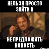 нельзя просто зайти и не предложить новость