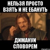 НЕЛЬЗЯ ПРОСТО ВЗЯТЬ И НЕ ЕБАНУТЬ ДИМАНУИ СЛОВОРЕМ